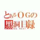 とあるＯＧの黑洞目録（ＱＳ．ＨＥＡＴ）