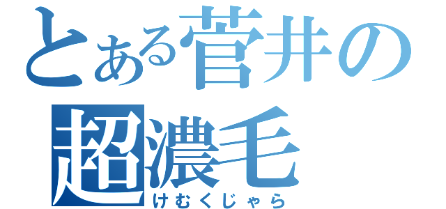 とある菅井の超濃毛（けむくじゃら）