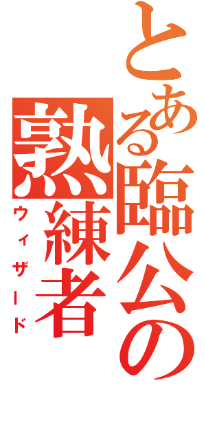 とある臨公の熟練者（ウィザード）