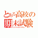 とある高校の期末試験（ファイナルイグザム）