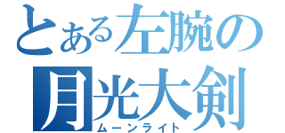 とある左腕の月光大剣（ムーンライト）