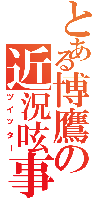 とある博鷹の近況呟事（ツイッター）