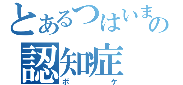 とあるつはいまーの認知症（ボケ）