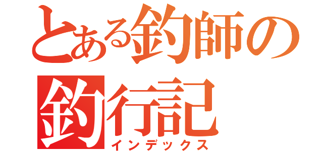 とある釣師の釣行記（インデックス）