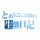 とあるニコ廚の生態日記（ダイアリー）