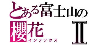 とある富士山の櫻花Ⅱ（インデックス）