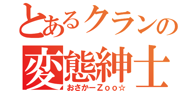 とあるクランの変態紳士（おさかーＺｏｏ☆）