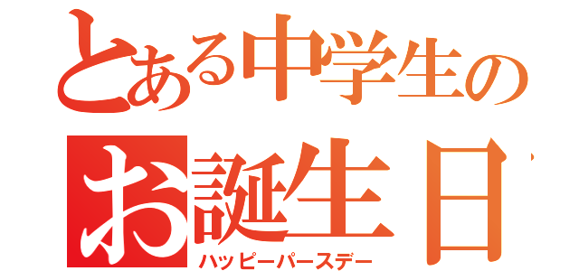 とある中学生のお誕生日（ハッピーパースデー）