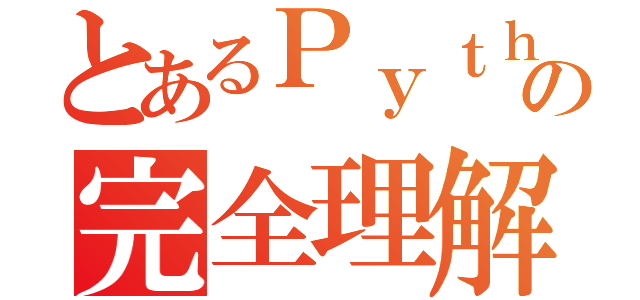 とあるＰｙｔｈｏｎの完全理解（）