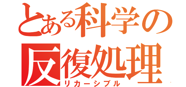 とある科学の反復処理（リカーシブル）