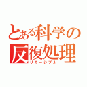 とある科学の反復処理（リカーシブル）