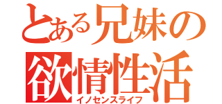 とある兄妹の欲情性活（イノセンスライフ）