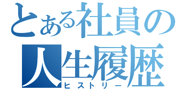 とある社員の人生履歴（ヒストリー）