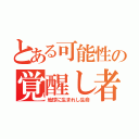 とある可能性の覚醒し者（地球に生まれし生命）