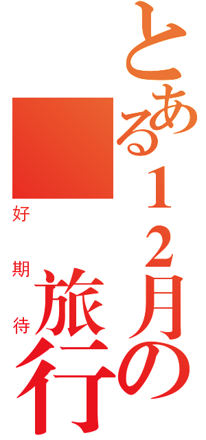 とある１２月の畢業旅行（好期待）