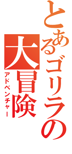 とあるゴリラの大冒険（アドベンチャー）