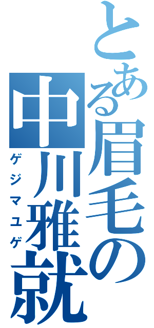 とある眉毛の中川雅就（ゲジマユゲ）