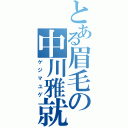 とある眉毛の中川雅就（ゲジマユゲ）