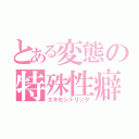 とある変態の特殊性癖（エキセントリック）