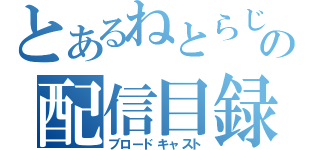 とあるねとらじの配信目録（ブロードキャスト）