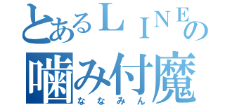 とあるＬＩＮＥの噛み付魔（ななみん）