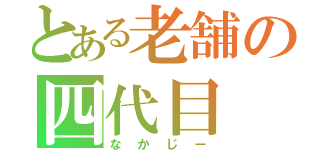 とある老舗の四代目（なかじー）