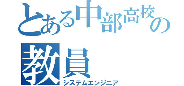 とある中部高校の教員（システムエンジニア）