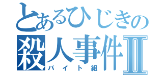 とあるひじきの殺人事件Ⅱ（バイト組）