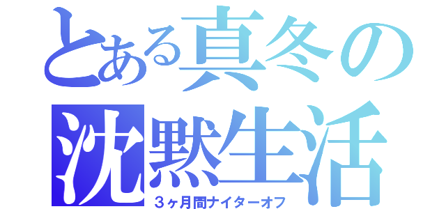 とある真冬の沈黙生活（３ヶ月間ナイターオフ）