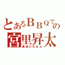 とあるＢＢＱでの宮里昇太（無視られるｗ）