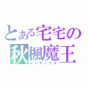 とある宅宅の秋楓魔王（インデックス）