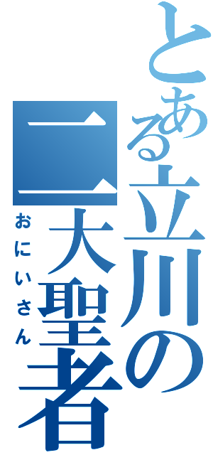 とある立川の二大聖者（おにいさん）