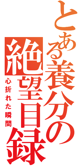 とある養分の絶望目録（心折れた瞬間）