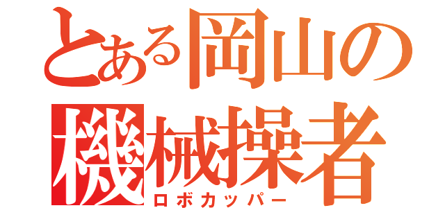 とある岡山の機械操者（ロボカッパー）