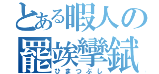 とある暇人の罷竢攣錻死（ひまつぶし）