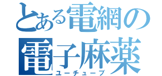 とある電網の電子麻薬（ユーチューブ）