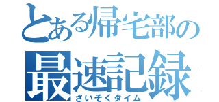 とある帰宅部の最速記録（さいそくタイム）