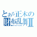 とある正木の財布乱舞Ⅱ（働きたくないでござる）