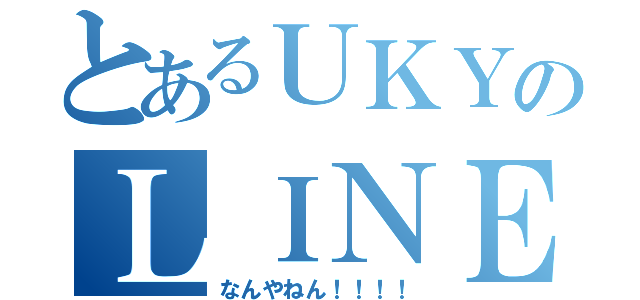 とあるＵＫＹのＬＩＮＥ劇！！！（なんやねん！！！！）