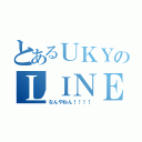 とあるＵＫＹのＬＩＮＥ劇！！！（なんやねん！！！！）