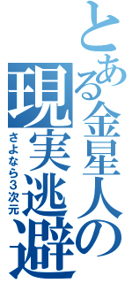 とある金星人の現実逃避（さよなら３次元）