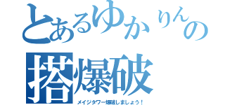 とあるゆかりんの搭爆破（メイジタワー爆破しましょう！）