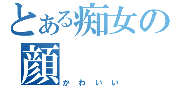 とある痴女の顔（かわいい）