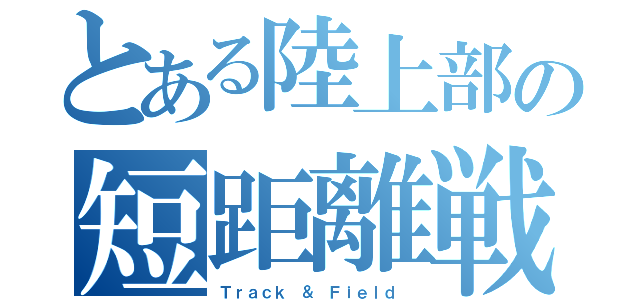 とある陸上部の短距離戦士（Ｔｒａｃｋ ＆ Ｆｉｅｌｄ ）