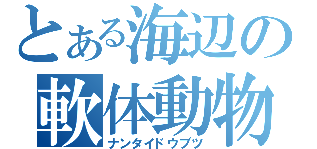 とある海辺の軟体動物（ナンタイドウブツ）