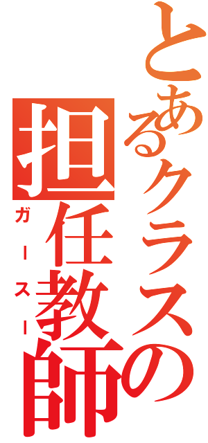 とあるクラスの担任教師（ガースー）