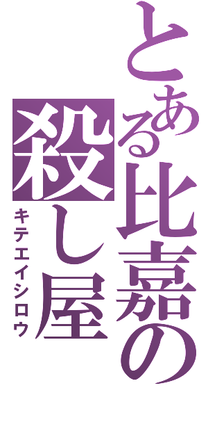 とある比嘉の殺し屋（キテエイシロウ）