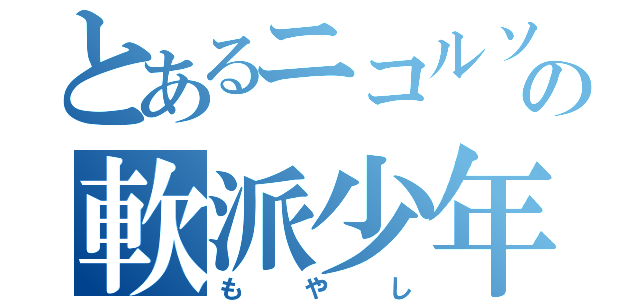 とあるニコルソンの軟派少年（もやし）