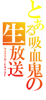 とある吸血鬼の生放送（ライブブロードキャスト）