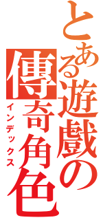 とある遊戲の傳奇角色（インデックス）